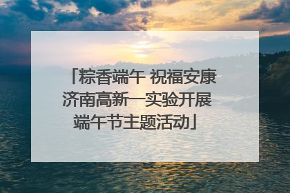 粽香端午 祝福安康 济南高新一实验开展端午节主题活动