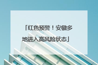 红色预警！安徽多地进入高风险状态