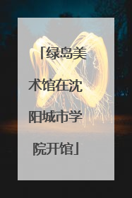 绿岛美术馆在沈阳城市学院开馆