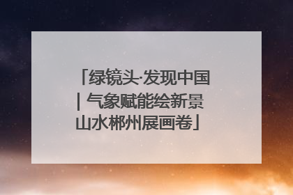 绿镜头·发现中国｜气象赋能绘新景 山水郴州展画卷