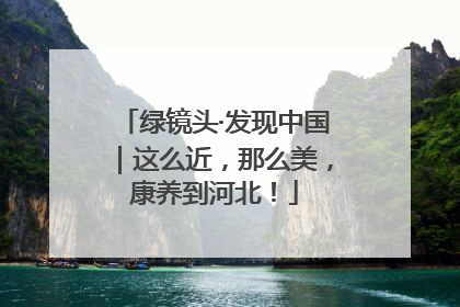 绿镜头·发现中国｜这么近，那么美，康养到河北！