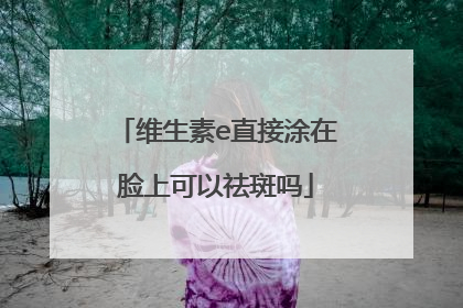 维生素e直接涂在脸上可以祛斑吗