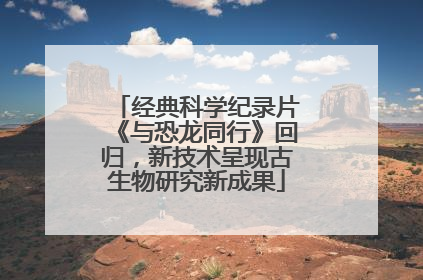 经典科学纪录片《与恐龙同行》回归，新技术呈现古生物研究新成果