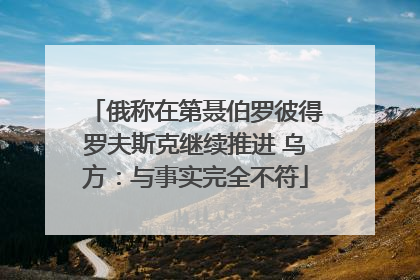 俄称在第聂伯罗彼得罗夫斯克继续推进 乌方：与事实完全不符