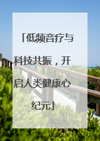 低频音疗与科技共振，开启人类健康心纪元