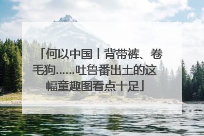 何以中国丨背带裤、卷毛狗……吐鲁番出土的这幅童趣图看点十足