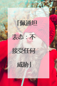 佩通坦表态：不接受任何威胁
