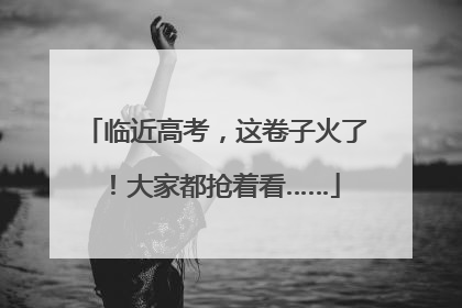 临近高考，这卷子火了！大家都抢着看……