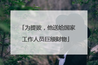 为提拔，他送给国家工作人员巨额财物