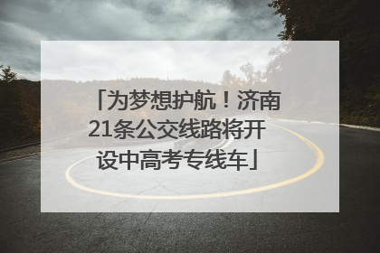 为梦想护航！济南21条公交线路将开设中高考专线车