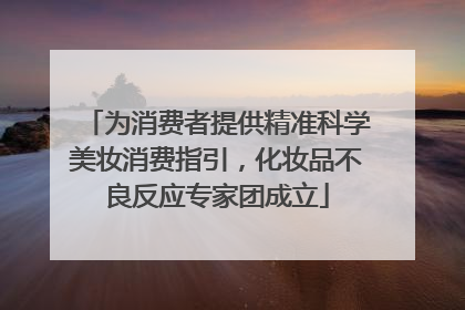 为消费者提供精准科学美妆消费指引，化妆品不良反应专家团成立