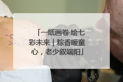 一纸画卷·绘七彩未来｜粽香暖童心，老少叙端阳
