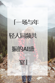 一场与年轻人同频共振的AI盛宴