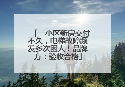 一小区新房交付不久，电梯故障频发多次困人！品牌方：验收合格