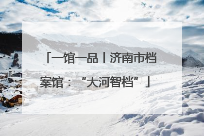 一馆一品丨济南市档案馆：“大河智档”
