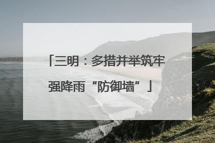 三明：多措并举筑牢强降雨“防御墙”