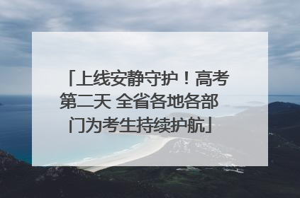 上线安静守护！高考第二天 全省各地各部门为考生持续护航
