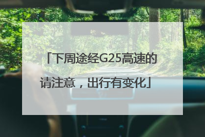 下周途经G25高速的请注意，出行有变化
