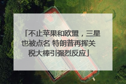 不止苹果和欧盟，三星也被点名 特朗普再挥关税大棒引强烈反应