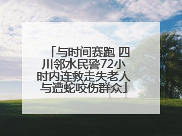 与时间赛跑 四川邻水民警72小时内连救走失老人与遭蛇咬伤群众