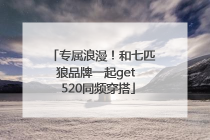 专属浪漫！和七匹狼品牌一起get 520同频穿搭