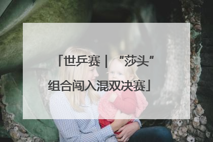 世乒赛｜“莎头”组合闯入混双决赛
