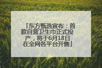 东方甄选宣布：首款自营卫生巾正式投产，将于6月18日在全网各平台开售