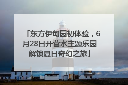 东方伊甸园初体验，6月28日开营水主题乐园解锁夏日奇幻之旅