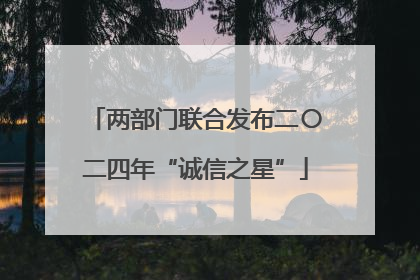 两部门联合发布二〇二四年“诚信之星”