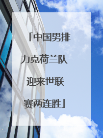 中国男排力克荷兰队 迎来世联赛两连胜