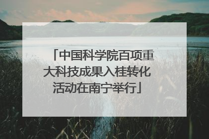 中国科学院百项重大科技成果入桂转化活动在南宁举行