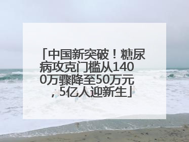 中国新突破!糖尿病攻克门槛从1400万骤降至50万元,5亿人迎新生