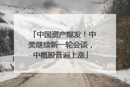 中国资产爆发！中美继续新一轮会谈，中概股普遍上涨