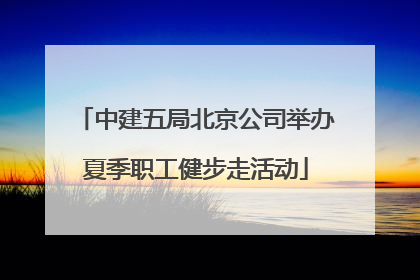 中建五局北京公司举办夏季职工健步走活动