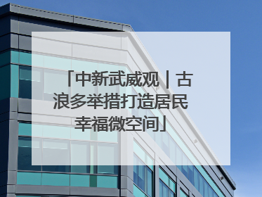 中新武威观｜古浪多举措打造居民幸福微空间