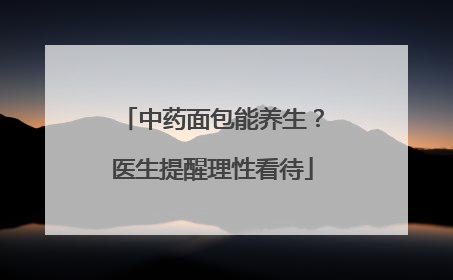 中药面包能养生？医生提醒理性看待