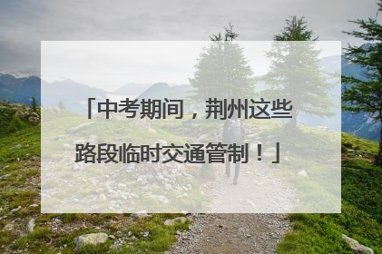 中考期间，荆州这些路段临时交通管制！