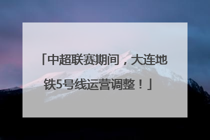中超联赛期间，大连地铁5号线运营调整！