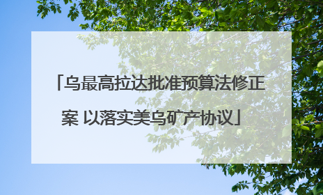 乌最高拉达批准预算法修正案 以落实美乌矿产协议