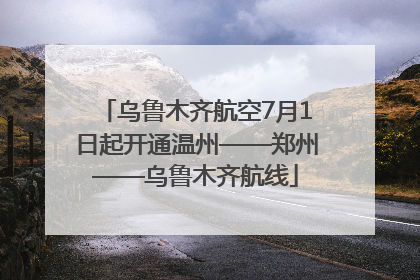 乌鲁木齐航空7月1日起开通温州——郑州——乌鲁木齐航线