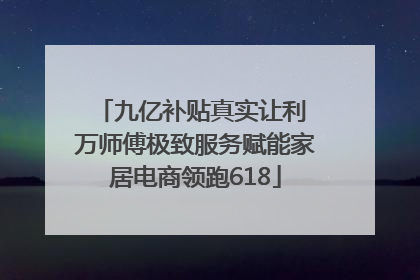 九亿补贴真实让利 万师傅极致服务赋能家居电商领跑618