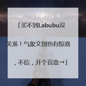买不到Labubu没关系！气象文创也有惊喜，不信，开个盲盒→
