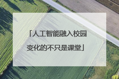 人工智能融入校园 变化的不只是课堂