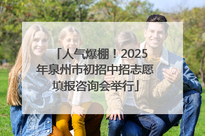 人气爆棚！2025年泉州市初招中招志愿填报咨询会举行