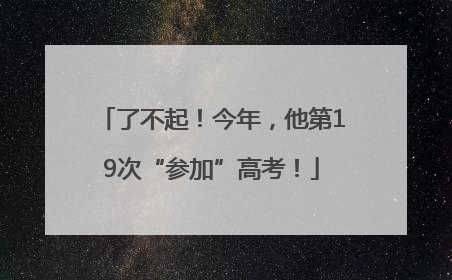 了不起！今年，他第19次“参加”高考！