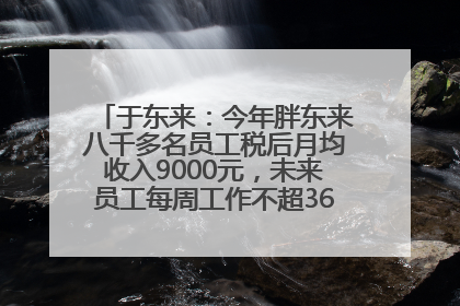 于东来：今年胖东来八千多名员工税后月均收入9000元，未来员工每周工作不超36小时，年假40天起