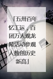 五卅百年忆工运，百团万人观龙陵活动参观人数创历史新高