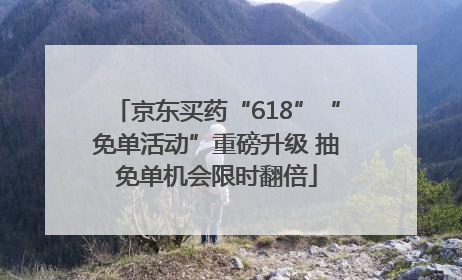 京东买药“618”“免单活动”重磅升级 抽免单机会限时翻倍