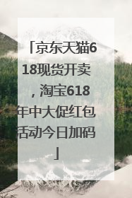 京东天猫618现货开卖，淘宝618年中大促红包活动今日加码