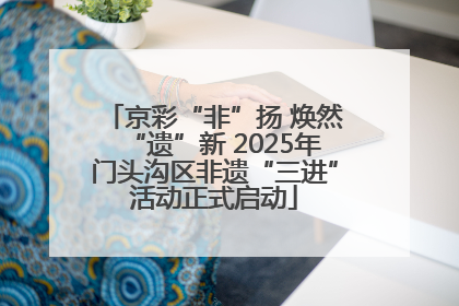 京彩“非”扬 焕然“遗”新 2025年门头沟区非遗“三进”活动正式启动
